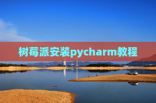 树莓派安装pycharm教程 树莓派安装pycharm教程